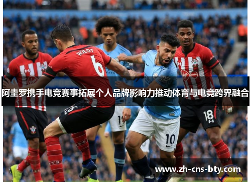 阿圭罗携手电竞赛事拓展个人品牌影响力推动体育与电竞跨界融合 阿圭罗携手电竞赛事拓展个人品牌影响力推动体育与电竞跨界融合