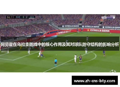 阿劳霍在乌拉圭防线中的核心作用及其对球队防守结构的影响分析