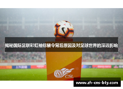 揭秘国际足联彩虹袖标禁令背后原因及对足球世界的深远影响
