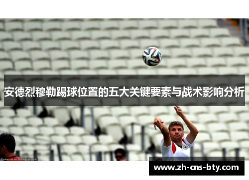 安德烈穆勒踢球位置的五大关键要素与战术影响分析