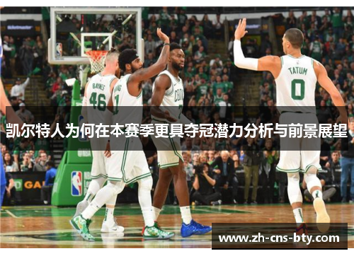 凯尔特人为何在本赛季更具夺冠潜力分析与前景展望