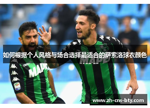 如何根据个人风格与场合选择最适合的萨索洛球衣颜色 如何根据个人风格与场合选择最适合的萨索洛球衣颜色