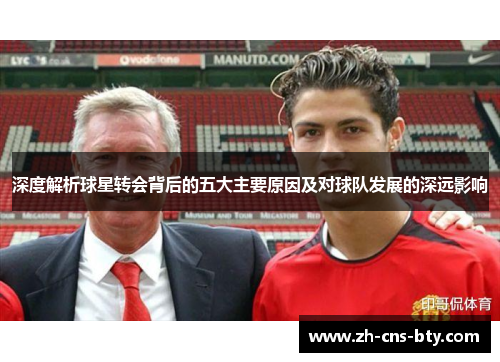 深度解析球星转会背后的五大主要原因及对球队发展的深远影响 深度解析球星转会背后的五大主要原因及对球队发展的深远影响
