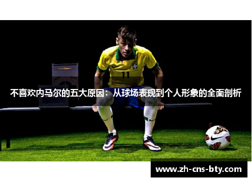不喜欢内马尔的五大原因：从球场表现到个人形象的全面剖析