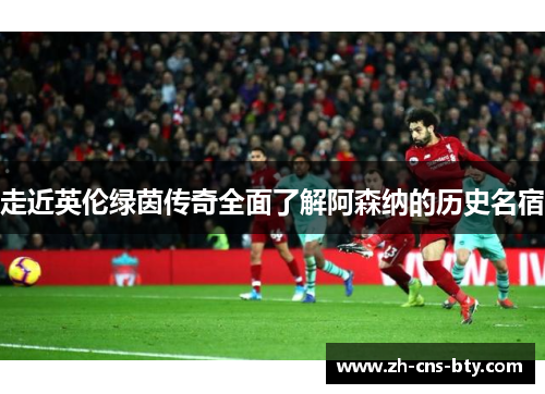 走近英伦绿茵传奇全面了解阿森纳的历史名宿