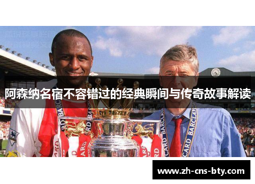 阿森纳名宿不容错过的经典瞬间与传奇故事解读 阿森纳名宿不容错过的经典瞬间与传奇故事解读