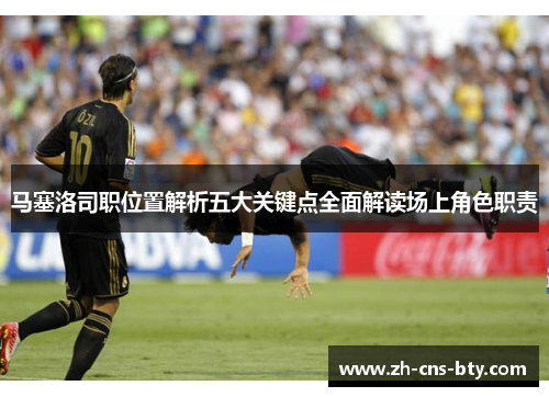 马塞洛司职位置解析五大关键点全面解读场上角色职责 马塞洛司职位置解析五大关键点全面解读场上角色职责
