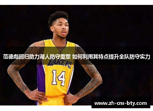 范德彪回归助力湖人防守重塑 如何利用其特点提升全队防守实力 范德彪回归助力湖人防守重塑 如何利用其特点提升全队防守实力