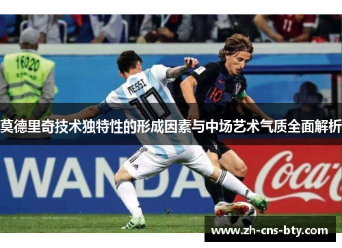 莫德里奇技术独特性的形成因素与中场艺术气质全面解析