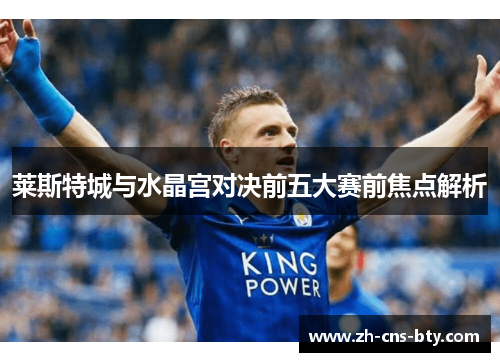 莱斯特城与水晶宫对决前五大赛前焦点解析