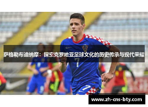 萨格勒布迪纳摩:探索克罗地亚足球文化的历史传承与现代荣耀 萨格勒布迪纳摩:探索克罗地亚足球文化的历史传承与现代荣耀
