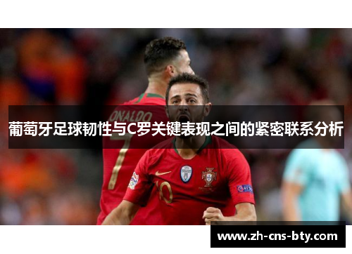 葡萄牙足球韧性与C罗关键表现之间的紧密联系分析