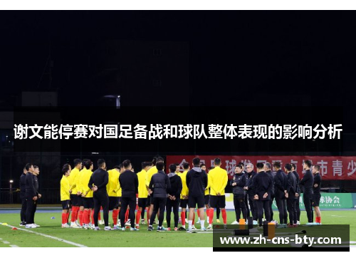 谢文能停赛对国足备战和球队整体表现的影响分析 谢文能停赛对国足备战和球队整体表现的影响分析