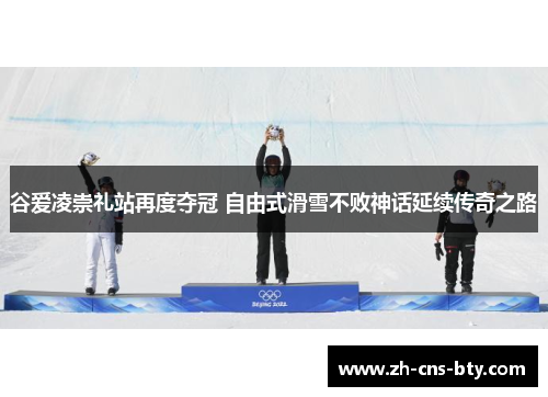 谷爱凌崇礼站再度夺冠 自由式滑雪不败神话延续传奇之路 谷爱凌崇礼站再度夺冠 自由式滑雪不败神话延续传奇之路