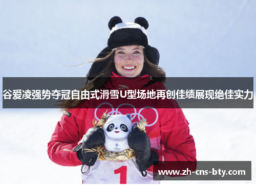 谷爱凌强势夺冠自由式滑雪U型场地再创佳绩展现绝佳实力