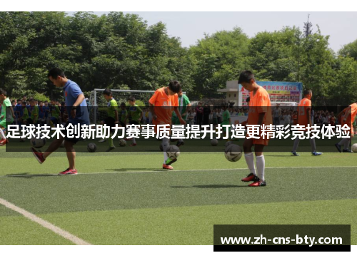 足球技术创新助力赛事质量提升打造更精彩竞技体验