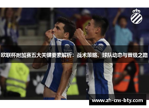 欧联杯附加赛五大关键要素解析：战术策略、球队动态与晋级之路