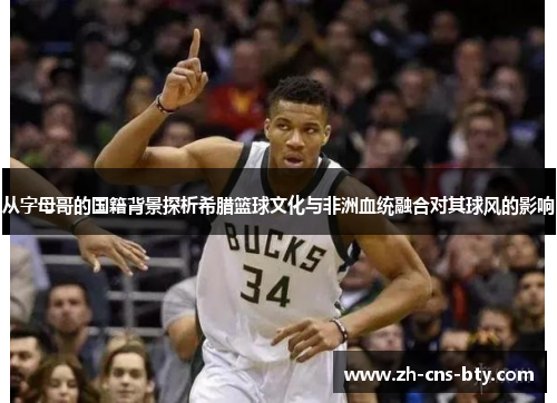 从字母哥的国籍背景探析希腊篮球文化与非洲血统融合对其球风的影响