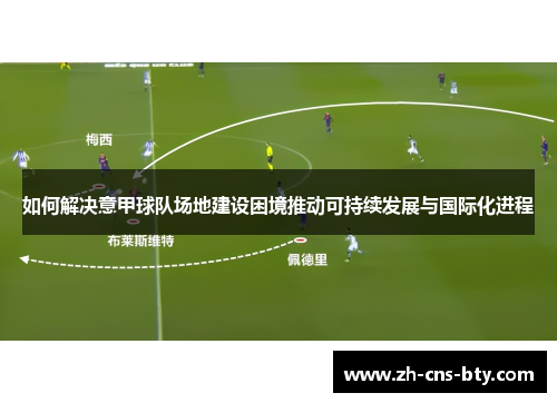 如何解决意甲球队场地建设困境推动可持续发展与国际化进程