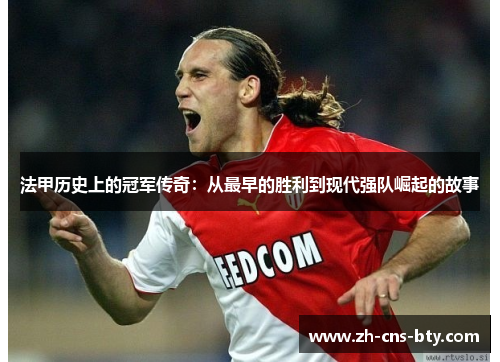 法甲历史上的冠军传奇：从最早的胜利到现代强队崛起的故事