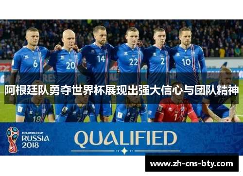 阿根廷队勇夺世界杯展现出强大信心与团队精神