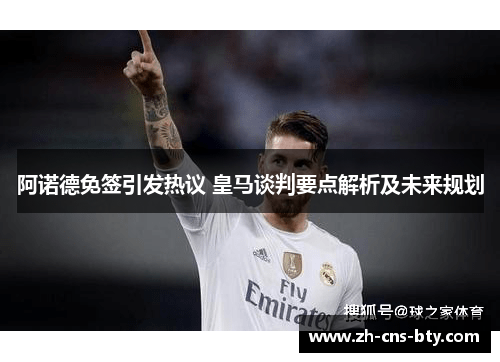 阿诺德免签引发热议 皇马谈判要点解析及未来规划