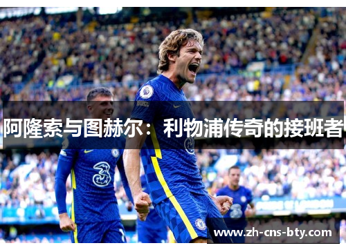 阿隆索与图赫尔：利物浦传奇的接班者