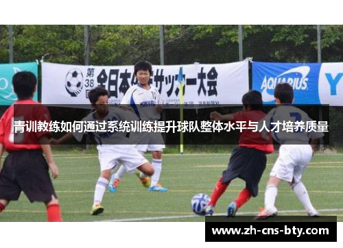 青训教练如何通过系统训练提升球队整体水平与人才培养质量 青训教练如何通过系统训练提升球队整体水平与人才培养质量