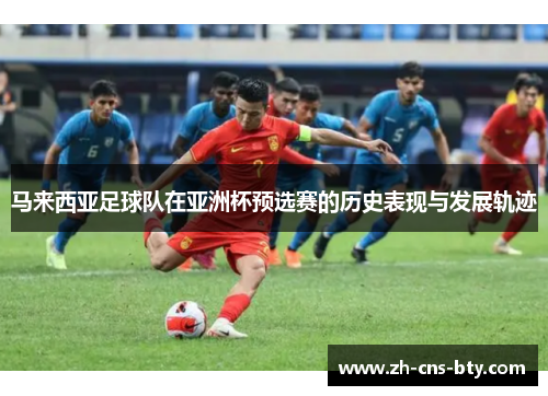 马来西亚足球队在亚洲杯预选赛的历史表现与发展轨迹