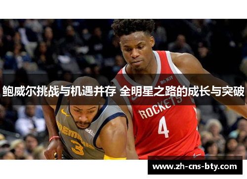 鲍威尔挑战与机遇并存 全明星之路的成长与突破 鲍威尔挑战与机遇并存 全明星之路的成长与突破