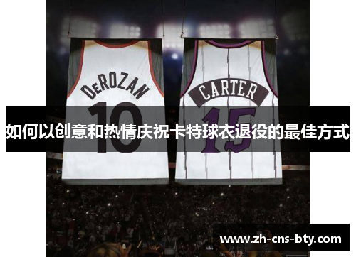 如何以创意和热情庆祝卡特球衣退役的最佳方式 如何以创意和热情庆祝卡特球衣退役的最佳方式