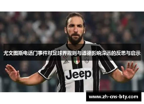 尤文图斯电话门事件对足球界规则与道德影响深远的反思与启示 尤文图斯电话门事件对足球界规则与道德影响深远的反思与启示