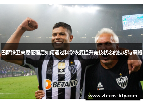 巴萨铁卫高原征程后如何通过科学恢复提升竞技状态的技巧与策略