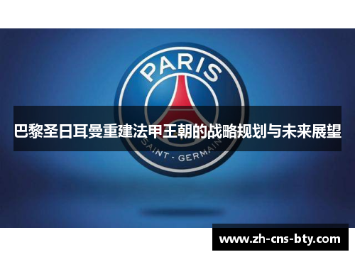 巴黎圣日耳曼重建法甲王朝的战略规划与未来展望